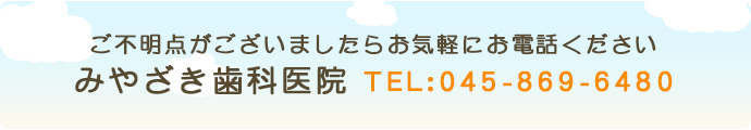 ご不明点がございましたらお気軽にお電話ください みやざき歯科医院 TEL：045-869-6480