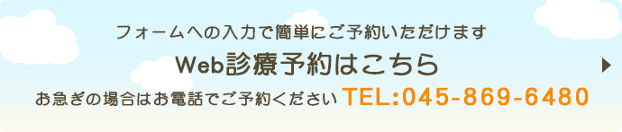 フォームへの入力で簡単にご予約いただけます Web診療予約はこちら お急ぎの場合はお電話でご予約ください TEL：045-869-6480