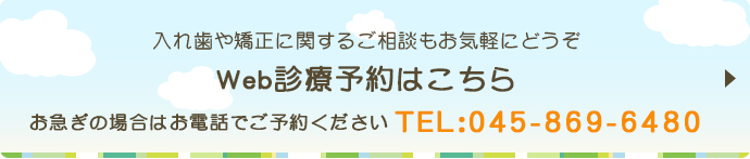 入れ歯や矯正に関するご相談もお気軽にどうぞ Web診療予約はこちら お急ぎの場合はお電話でご予約ください TEL：045-869-6480