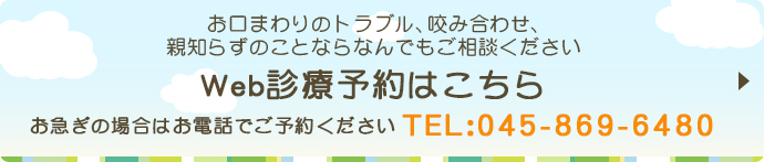 お口まわりのトラブル、咬み合わせ、親知らずのことならなんでもご相談くださいWeb診療予約はこちらお急ぎの場合はお電話でご予約ください TEL：045-869-6480